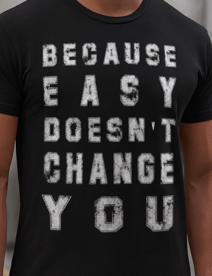 Novelty T-Shirt- Because Easy Doesn't Change You